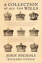 A Collection of all the Wills, Now Known to Be Extant, of the Kings and Queens of England, Princes and Princesses of Wales, and every Branch of the ... to that of Henry the Seventh Exclusive - John Nichols