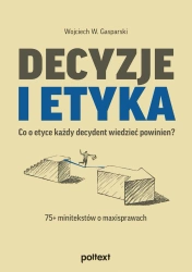 Decyzje i etyka. Co o etyce każdy decydent wiedzieć powinien? 75+ minitekstów o maxisprawach - Wojciech W. Gasparski