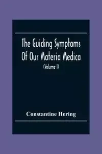 The Guiding Symptoms Of Our Materia Medica (Volume I) - Hering Constantine