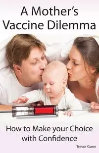 A Mother's Vaccine Dilemma - How to Make your Choice with Confidence - Trevor Gunn