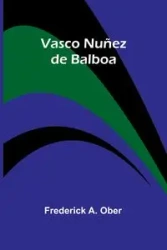 Vasco Nuñez de Balboa - A. Frederick Ober