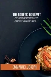 The Robotic Gourmet, How Technology and Sociology Are Redefining the Culinary World - Joseph Emmanuel