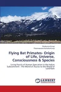 Flying Bat Primates- Origin of Life, Universe, Consciousness & Species - Kurup Ravikumar