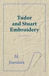 Tudor and Stuart Embroidery - Jourdain M.