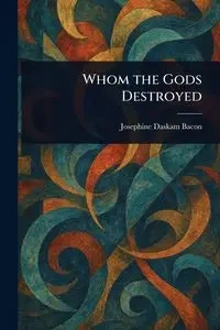 Whom the Gods Destroyed - Josephine Bacon Daskam