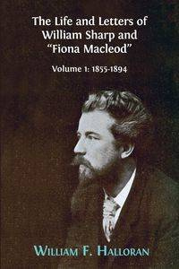 The Life and Letters of William Sharp and "Fiona Macleod" - William F. Halloran