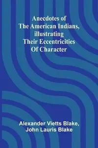 Anecdotes of the American Indians, illustrating their eccentricities of character - Blake Alexander Vietts
