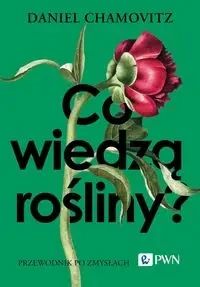 Co wiedzą rośliny?. Przewodnik po zmysłach - Daniel Chamovitz