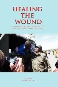 Healing the Wound. Personal Narratives about the 2007 Post-Election Violence in Kenya - Njogu Kimani
