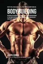 Ricette Per La Massa Muscolare, Prima E Dopo La Competizione Nel Bodybuilding - Joseph Correa