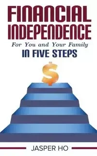 Financial Independence for You and Your Family in Five Steps - Jasper Ho