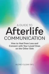 A Guide to Afterlife Communication - Audrey Tate Sloan