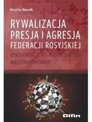 Rywalizacja, presja i agresja Federacji Rosyjskiej - Mirosław Banasik