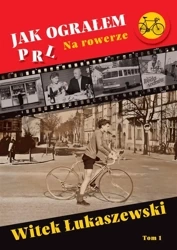 Jak ograłem PRL T.1 Na rowerze - Witek Łukaszewski