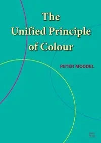 The Unified Principle of Colour - Peter Moddel