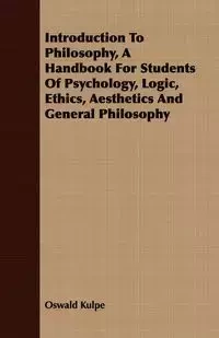 Introduction To Philosophy, A Handbook For Students Of Psychology, Logic, Ethics, Aesthetics And General Philosophy - Kulpe Oswald
