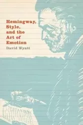 Hemingway, Style, and the Art of Emotion - Wyatt David