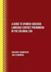 A Guide to Spanish-Quechua Language Contact... - Gregory Haimovich, Jan Szemiński