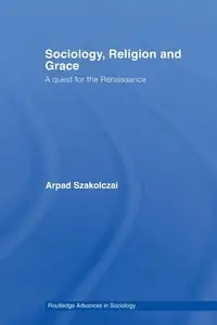 Sociology, Religion and Grace - Szakolczai Arpad