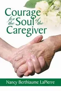 Courage for the Soul of the Caregiver - Nancy LaPierre Bethiaume