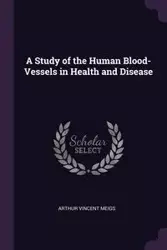 A Study of the Human Blood-Vessels in Health and Disease - Arthur Vincent Meigs