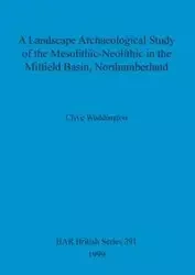 A Landscape Archaeological Study of the Mesolithic-Neolithic in the Milfield Basin, Northumberland - Waddington Clive