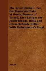 The Bread Basket - For the Times you Bake at Home, Dozens of Tested, Easy Recipes for Fresh Breads, Rolls and Desserts Made Better With Fleischmann's Yeast - Anon