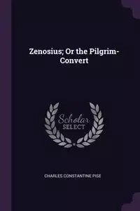 Zenosius; Or the Pilgrim-Convert - Charles Pise Constantine
