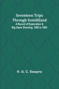 Seventeen trips through Somáliland;A record of exploration & big game shooting, 1885 to 1893 - Swayne H. G.