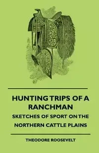 Hunting Trips Of A Ranchman - Sketches Of Sport On The Northern Cattle Plains - Roosevelt Theodore