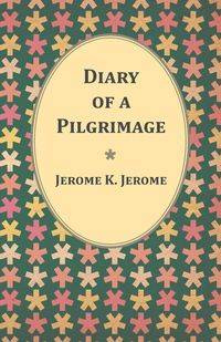 Diary of a Pilgrimage - Jerome Jerome K.