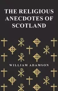 The Religious Anecdotes of Scotland - William Adamson
