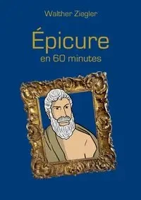 Épicure en 60 minutes - Ziegler Walther