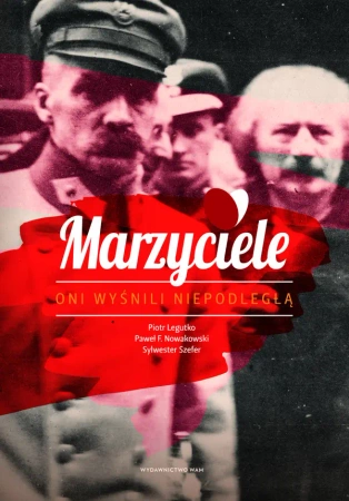 Marzyciele. Oni wyśnili Niepodległą - Piotr Legutko