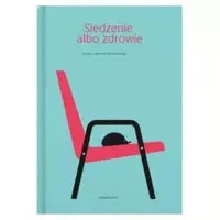 Siedzenie albo zdrowie. Porady z gabinetu... - Sebastian Król