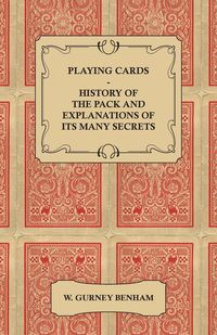 Playing Cards - History of the Pack and Explanations of Its Many Secrets - Benham W. Gurney