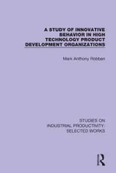 A Study of Innovative Behavior in High Technology Product Development Organizations - Mark Anthony Robben