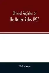 Official register of the United States 1937; Containing a list of Persons Occupying administrative and Supervisory Positions in the Legislative, Executive, and Judicial Branches of the Federal Government, and in the District of Columbia - Unknown