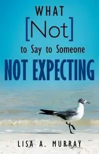 What Not to Say to Someone Not Expecting - Murray Lisa A.