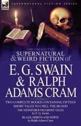 The Collected Supernatural and Weird Fiction of E. G. Swain & Ralph Adams Cram - Swain E. G.