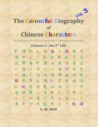 The Colourful Biography of Chinese Characters, Volume 3 - Well S. W.