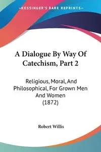 A Dialogue By Way Of Catechism, Part 2 - Willis Robert