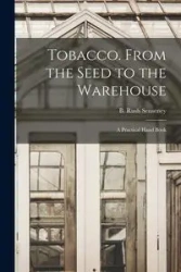 Tobacco. From the Seed to the Warehouse - Senseney B. Rush