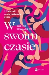 W swoim czasie. 27 historii o odzyskiwaniu życia - Bożena Kowalkowska