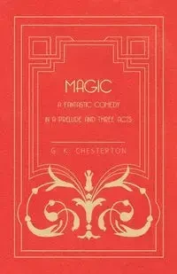 Magic - A Fantastic Comedy in a Prelude and Three Acts - Chesterton G. K.