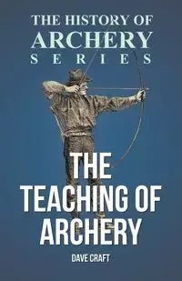 The Teaching of Archery (History of Archery Series) - Dave Craft