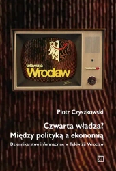 Czwarta władza? Między polityką a ekonomią - Piotr Czyszkowski