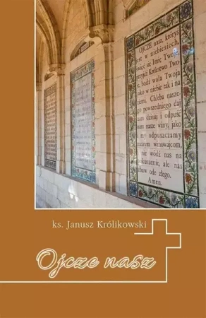 Ojcze nasz. Krótkie wprowadzenie do Modlitwy.. - ks. Janusz Królikowski