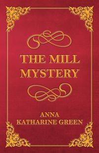 The Mill Mystery - Anna Katharine Green