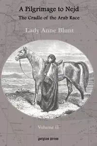 A Pilgrimage to Nejd, the Cradle of the Arab Race, a Visit to the Court of the Arab Emir, and Our Persian Campain (Unabridged Edition, Volume 2) - Lady Anne Blunt